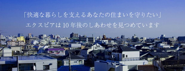 「快適な暮らしを支えるあなたの住まいを守りたい」エクスピアは10年後のしあわせを見つめています